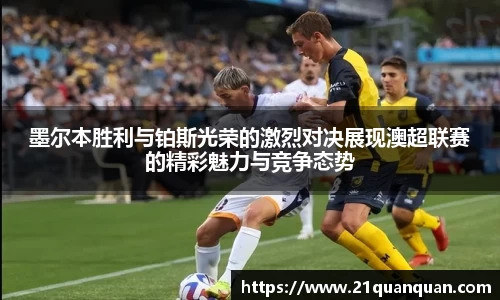 墨尔本胜利与铂斯光荣的激烈对决展现澳超联赛的精彩魅力与竞争态势