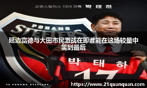 延边富德与大田市民激战在即谁能在这场较量中笑到最后