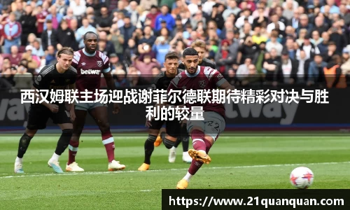 西汉姆联主场迎战谢菲尔德联期待精彩对决与胜利的较量